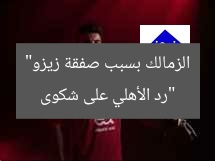 “رد الأهلي على شكوى الزمالك بسبب صفقة زيزو”