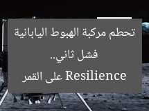 فشل ثاني.. تحطم مركبة الهبوط اليابانية Resilience على القمر