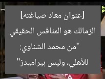 [الزمالك هو المنافس الحقيقي للأهلي.. محمد الشناوي يكشف عن الحقيقة]  
الزمالك, الأهلي, المنافسة