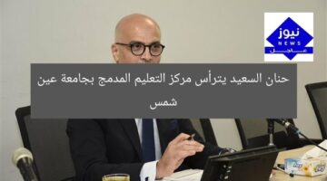 حنان السعيد يترأس مركز التعليم المدمج بجامعة عين شمس