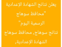 “محافظ سوهاج يعلن نتائج الشهادة الإعدادية الرسمية اليوم”  
الشهادة الإعدادية, نتائج سوهاج, محافظ سوهاج