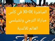 مباراة الترجي وتشيلسي المباشرة (0-0) في كأس العالم للأندية