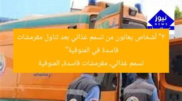 “3 أشخاص يعانون من تسمم غذائي بعد تناول مقرمشات فاسدة في المنوفية”  
تسمم غذائي, مقرمشات فاسدة, المنوفية