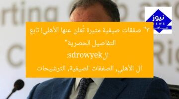 “3 صفقات صيفية مثيرة تُعلن عنها الأهلي! تابع التفاصيل الحصرية”  
الkeywords:  
ال الأهلي, الصفقات الصيفية, الترشيحات