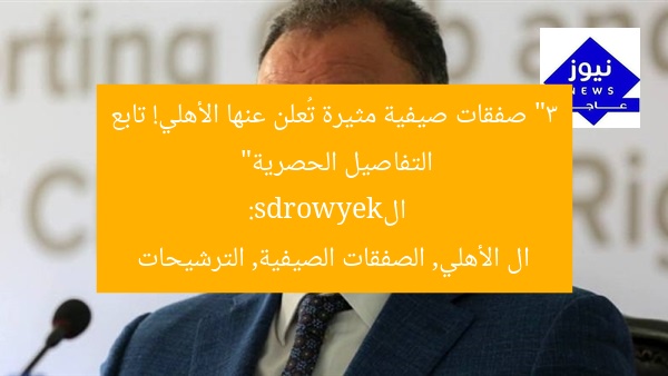 “3 صفقات صيفية مثيرة تُعلن عنها الأهلي! تابع التفاصيل الحصرية”  
الkeywords:  
ال الأهلي, الصفقات الصيفية, الترشيحات
