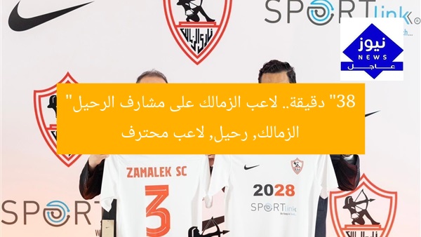 “38 دقيقة.. لاعب الزمالك على مشارف الرحيل”  
الزمالك, رحيل, لاعب محترف