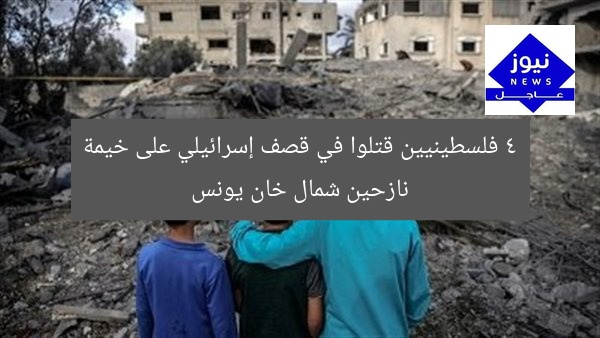 4 فلسطينيين يستشهدون في قصف إسرائيلي على خيمة نازحين شمال خان يونس