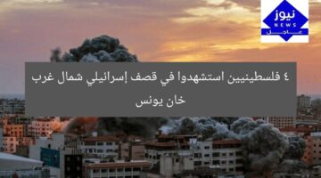 4 فلسطينيين استشهدوا في قصف إسرائيلي شمال غرب خان يونس