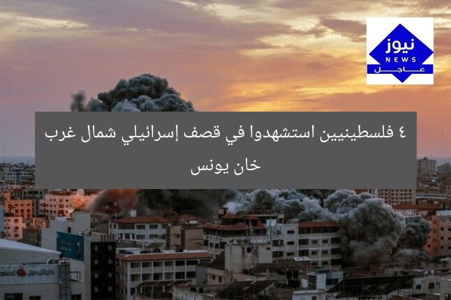 4 فلسطينيين استشهدوا في قصف إسرائيلي شمال غرب خان يونس