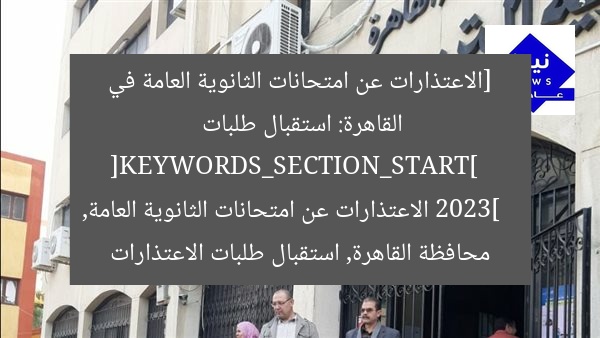 [الاعتذارات عن امتحانات الثانوية العامة في القاهرة: استقبال طلبات 2023]  
[KEYWORDS_SECTION_START]  
الاعتذارات عن امتحانات الثانوية العامة, محافظة القاهرة, استقبال طلبات الاعتذارات