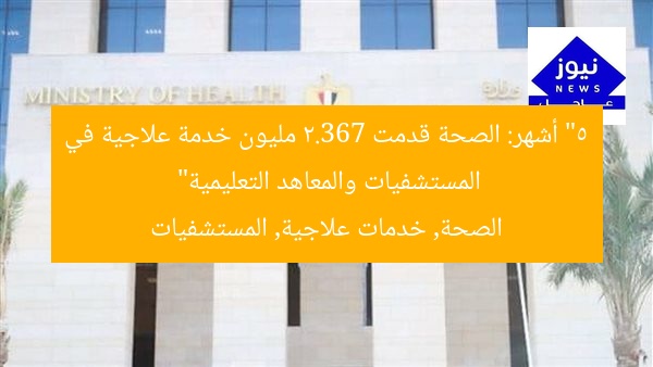 “5 أشهر: الصحة قدمت 2.367 مليون خدمة علاجية في المستشفيات والمعاهد التعليمية”  
الصحة, خدمات علاجية, المستشفيات