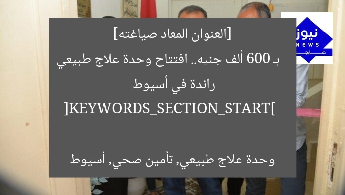 [العنوان المعاد صياغته]  
بـ 600 ألف جنيه.. افتتاح وحدة علاج طبيعي رائدة في أسيوط  

[KEYWORDS_SECTION_START]  
وحدة علاج طبيعي, تأمين صحي, أسيوط