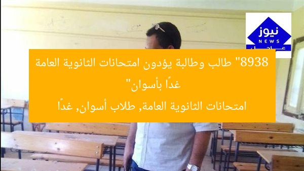 “8938 طالب وطالبة يؤدون امتحانات الثانوية العامة غدًا بأسوان”  
امتحانات الثانوية العامة, طلاب أسوان, غدًا