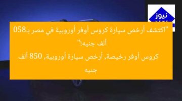 “اكتشف أرخص سيارة كروس أوفر أوروبية في مصر بـ850 ألف جنيه!”  
كروس أوفر رخيصة, أرخص سيارة أوروبية, 850 ألف جنيه