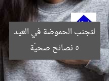 5 نصائح فعّالة للقضاء على الحموضة في العيد