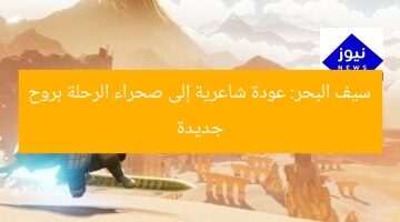 سيف البحر: عودة شاعرية إلى صحراء الرحلة بروح جديدة