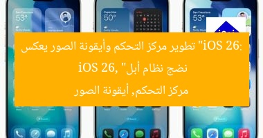 “iOS 26: تطوير مركز التحكم وأيقونة الصور يعكس نضج نظام أبل”  
iOS 26, مركز التحكم, أيقونة الصور