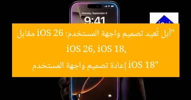 “أبل تُعيد تصميم واجهة المستخدم: iOS 26 مقابل iOS 18”  
iOS 26, iOS 18, إعادة تصميم واجهة المستخدم