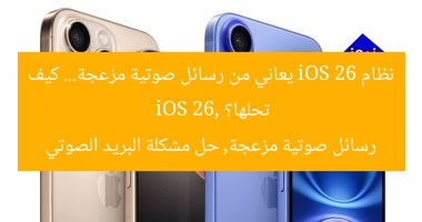 نظام iOS 26 يعاني من رسائل صوتية مزعجة… كيف تحلها؟  
iOS 26, رسائل صوتية مزعجة, حل مشكلة البريد الصوتي