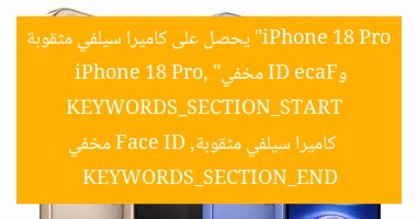 “iPhone 18 Pro يحصل على كاميرا سيلفي مثقوبة وFace ID مخفي”  
KEYWORDS_SECTION_START  
iPhone 18 Pro, كاميرا سيلفي مثقوبة, Face ID مخفي  
KEYWORDS_SECTION_END