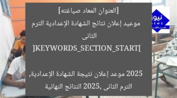 [العنوان المعاد صياغته]  
موعيد إعلان نتائج الشهادة الإعدادية الترم الثانى 2025  

[KEYWORDS_SECTION_START]  
موعد إعلان نتيجة الشهادة الإعدادية, الترم الثانى 2025, النتائج النهائية