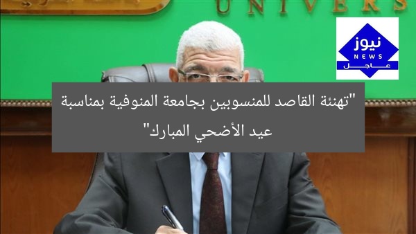 “تهنئة القاصد للمنسوبين بجامعة المنوفية بمناسبة عيد الأضحي المبارك”