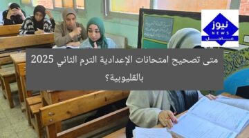 متى تصحيح امتحانات الإعدادية الترم الثاني 2025 بالقليوبية؟