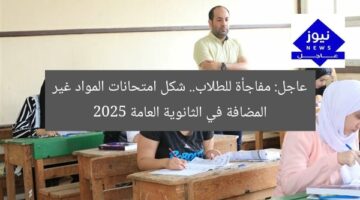 عاجل: مفاجأة للطلاب.. شكل امتحانات المواد غير المضافة في الثانوية العامة 2025