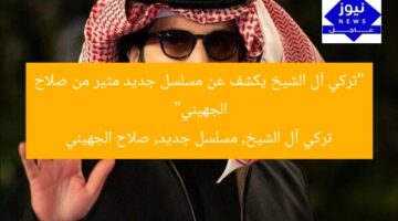“تركي آل الشيخ يكشف عن مسلسل جديد مثير من صلاح الجهيني”  
تركي آل الشيخ, مسلسل جديد, صلاح الجهيني