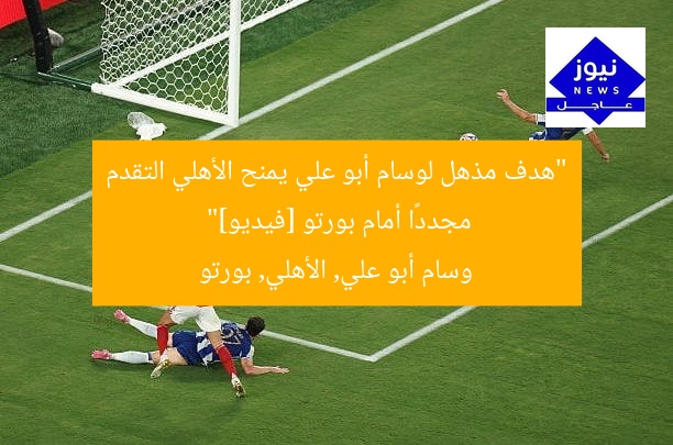 “هدف مذهل لوسام أبو علي يمنح الأهلي التقدم مجددًا أمام بورتو [فيديو]”  
وسام أبو علي, الأهلي, بورتو