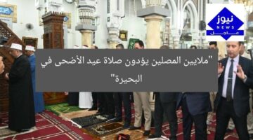 “ملايين المصلين يؤدون صلاة عيد الأضحى في البحيرة”