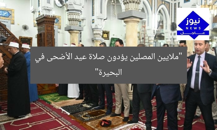 “ملايين المصلين يؤدون صلاة عيد الأضحى في البحيرة”