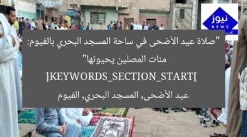 “صلاة عيد الأضحى في ساحة المسجد البحري بالفيوم: مئات المصلين يحيونها”  
[KEYWORDS_SECTION_START]  
عيد الأضحى, المسجد البحري, الفيوم