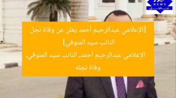 [الإعلامي عبدالرحيم أحمد يُعلن عن وفاة نجل النائب سيد المنوفي]  
الإعلامي عبدالرحيم أحمد, النائب سيد المنوفي, وفاة نجله
