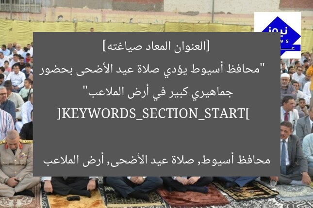[العنوان المعاد صياغته]  
“محافظ أسيوط يؤدي صلاة عيد الأضحى بحضور جماهيري كبير في أرض الملاعب”  

[KEYWORDS_SECTION_START]  
محافظ أسيوط, صلاة عيد الأضحى, أرض الملاعب