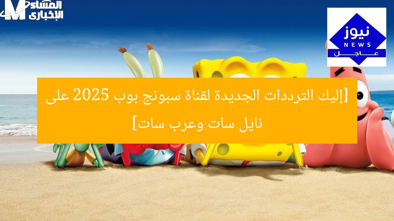 [إليك الترددات الجديدة لقناة سبونج بوب 2025 على نايل سات وعرب سات]