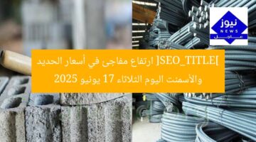 [SEO_TITLE] ارتفاع مفاجئ في أسعار الحديد والأسمنت اليوم الثلاثاء 17 يونيو 2025