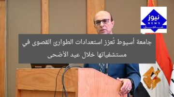جامعة أسيوط تُعزز استعدادات الطوارئ القصوى في مستشفياتها خلال عيد الأضحى
