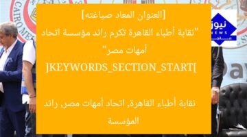 [العنوان المعاد صياغته]  
“نقابة أطباء القاهرة تكرم رائد مؤسسة اتحاد أمهات مصر”  

[KEYWORDS_SECTION_START]  
نقابة أطباء القاهرة, اتحاد أمهات مصر, رائد المؤسسة