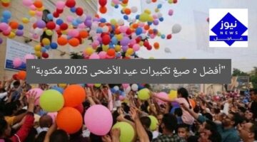 “أفضل 5 صيغ تكبيرات عيد الأضحى 2025 مكتوبة”