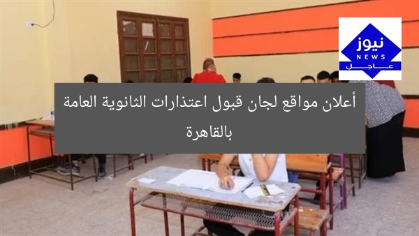 أين تقدم اعتذاراتك للثانوية العامة بالقاهرة؟ مواقع لجان القبول