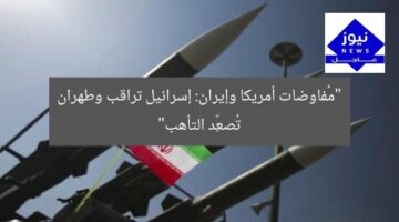 “مُفاوضات أمريكا وإيران: إسرائيل تراقب وطهران تُصعِّد التأهب”