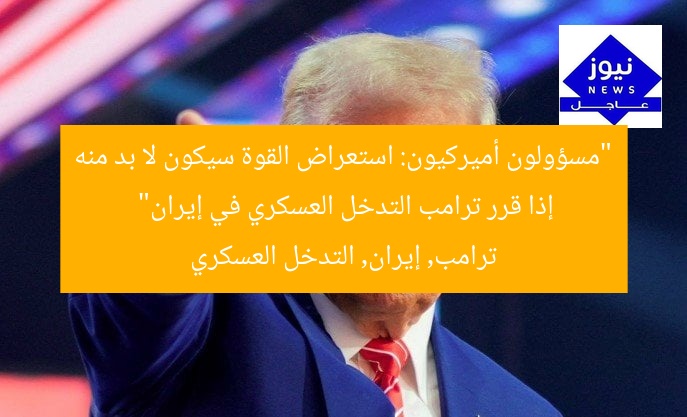 “مسؤولون أميركيون: استعراض القوة سيكون لا بد منه إذا قرر ترامب التدخل العسكري في إيران”  
ترامب, إيران, التدخل العسكري