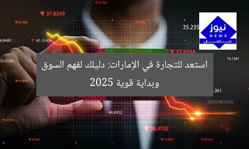 استعد للتجارة في الإمارات: دليلك لفهم السوق وبداية قوية 2025