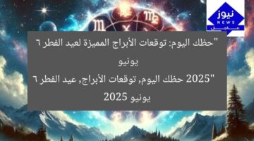 “حظك اليوم: توقعات الأبراج المميزة لعيد الفطر 6 يونيو 2025”  
حظك اليوم, توقعات الأبراج, عيد الفطر 6 يونيو 2025