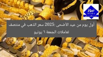 أول يوم من عيد الأضحى 2025: سعر الذهب في منتصف تعاملات الجمعة 6 يونيو