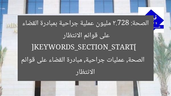 الصحة: 2.728 مليون عملية جراحية بمبادرة القضاء على قوائم الانتظار  
[KEYWORDS_SECTION_START]  
الصحة, عمليات جراحية, مبادرة القضاء على قوائم الانتظار