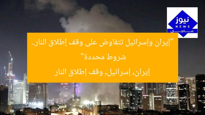 “إيران وإسرائيل تتفاوض على وقف إطلاق النار.. شروط محددة”  
إيران, إسرائيل, وقف إطلاق النار