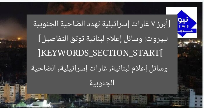 [أبرز 7 غارات إسرائيلية تهدد الضاحية الجنوبية لبيروت: وسائل إعلام لبنانية توثق التفاصيل]  
[KEYWORDS_SECTION_START]  
وسائل إعلام لبنانية, غارات إسرائيلية, الضاحية الجنوبية