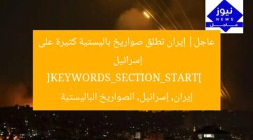 عاجل| إيران تطلق صواريخ باليستية كثيرة على إسرائيل  
[KEYWORDS_SECTION_START]  
إيران, إسرائيل, الصواريخ الباليستية